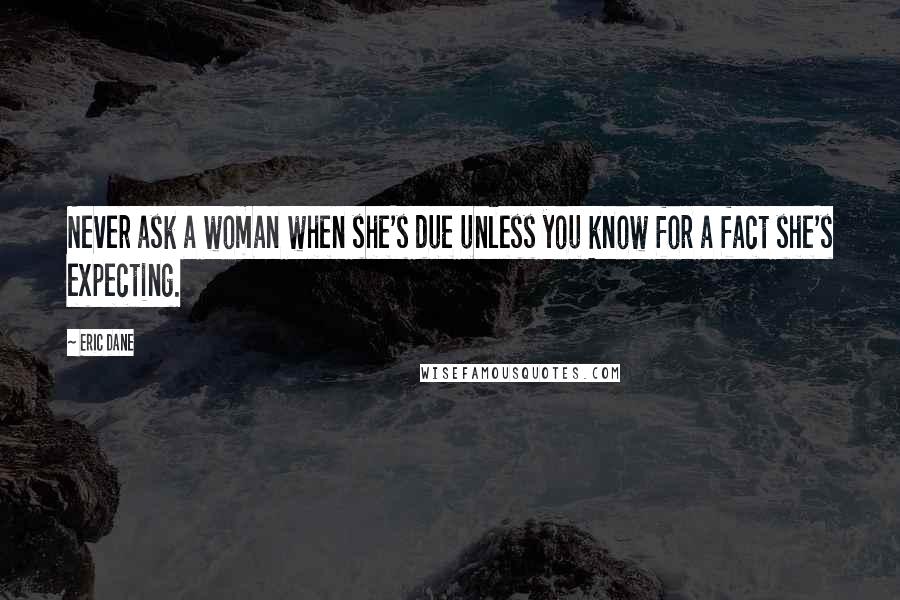 Eric Dane Quotes: Never ask a woman when she's due unless you know for a fact she's expecting.