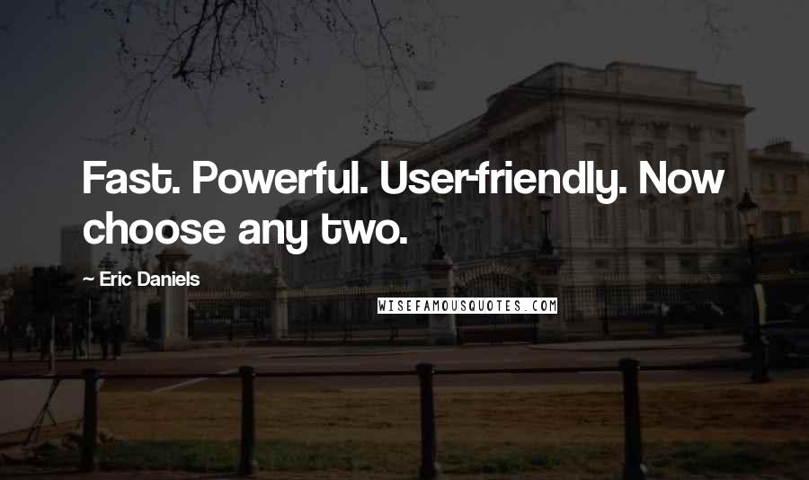 Eric Daniels Quotes: Fast. Powerful. User-friendly. Now choose any two.
