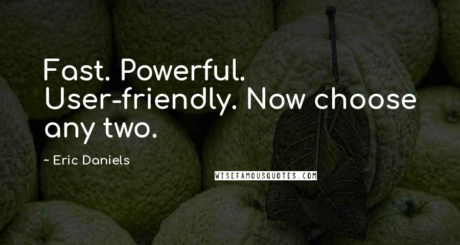 Eric Daniels Quotes: Fast. Powerful. User-friendly. Now choose any two.