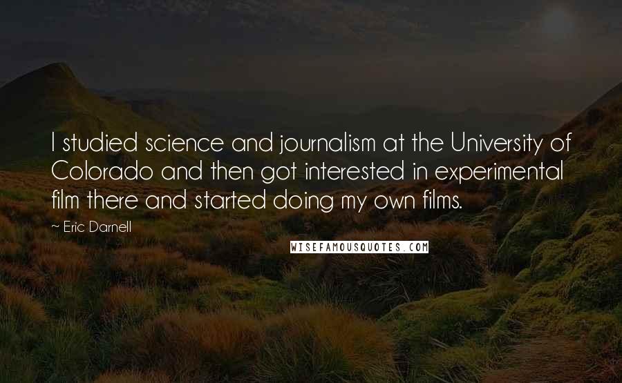 Eric Darnell Quotes: I studied science and journalism at the University of Colorado and then got interested in experimental film there and started doing my own films.