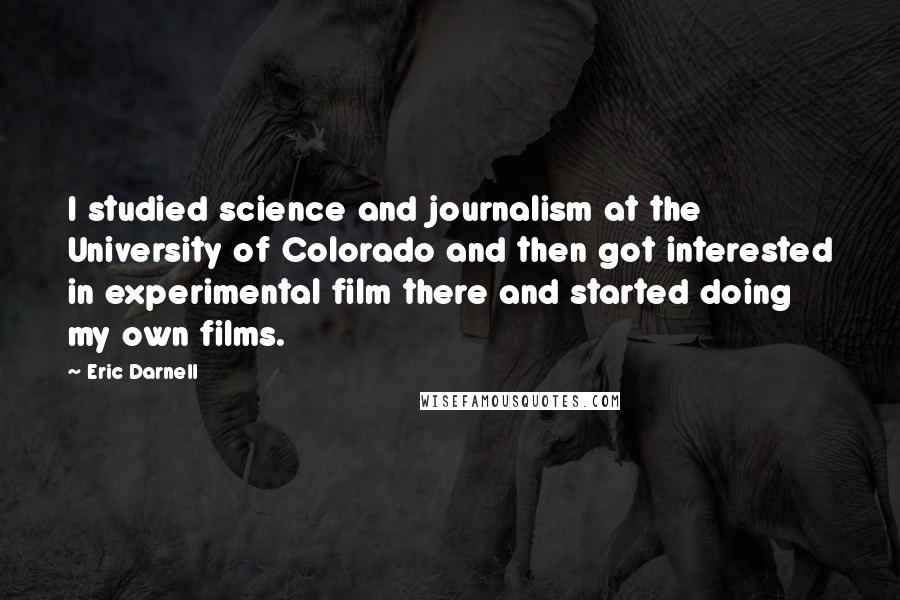 Eric Darnell Quotes: I studied science and journalism at the University of Colorado and then got interested in experimental film there and started doing my own films.