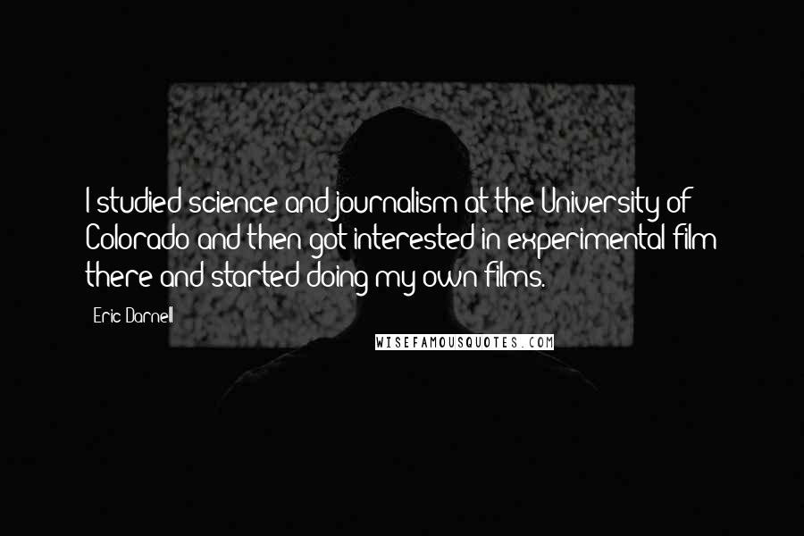 Eric Darnell Quotes: I studied science and journalism at the University of Colorado and then got interested in experimental film there and started doing my own films.