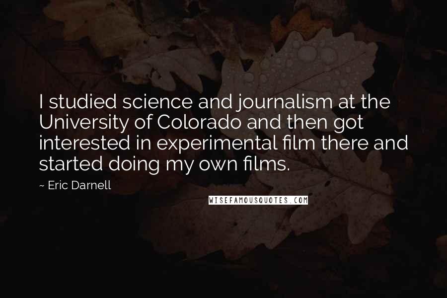 Eric Darnell Quotes: I studied science and journalism at the University of Colorado and then got interested in experimental film there and started doing my own films.