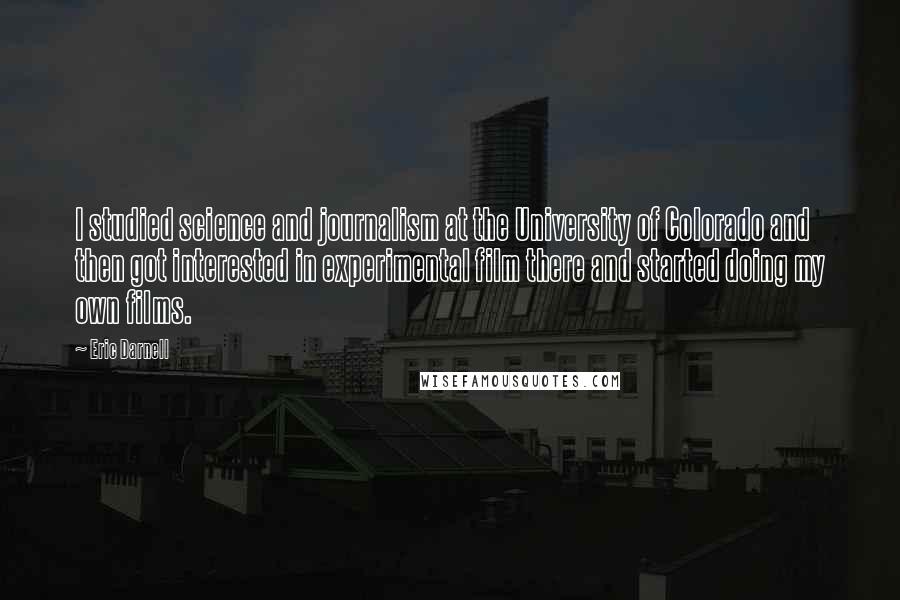 Eric Darnell Quotes: I studied science and journalism at the University of Colorado and then got interested in experimental film there and started doing my own films.