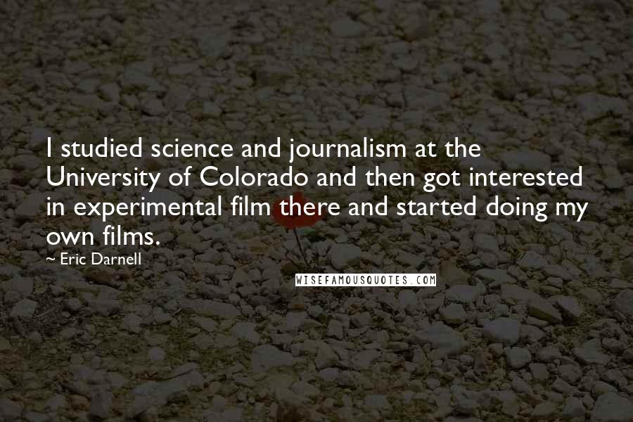 Eric Darnell Quotes: I studied science and journalism at the University of Colorado and then got interested in experimental film there and started doing my own films.
