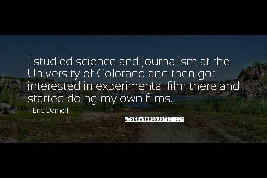 Eric Darnell Quotes: I studied science and journalism at the University of Colorado and then got interested in experimental film there and started doing my own films.