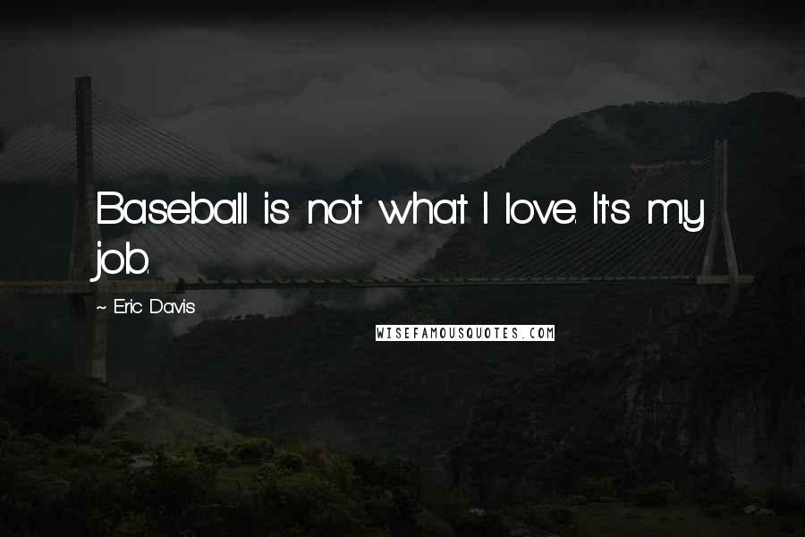 Eric Davis Quotes: Baseball is not what I love. It's my job.