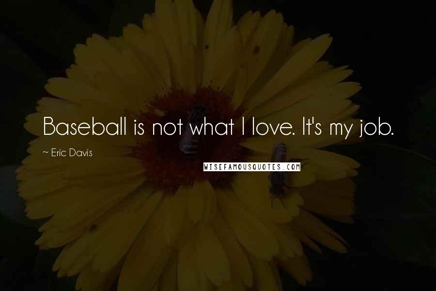 Eric Davis Quotes: Baseball is not what I love. It's my job.