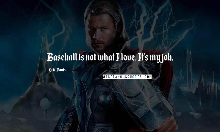 Eric Davis Quotes: Baseball is not what I love. It's my job.