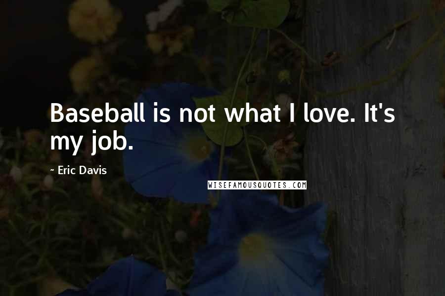 Eric Davis Quotes: Baseball is not what I love. It's my job.