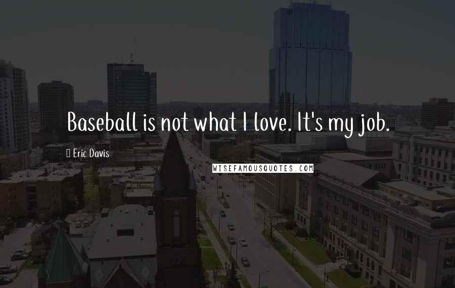 Eric Davis Quotes: Baseball is not what I love. It's my job.