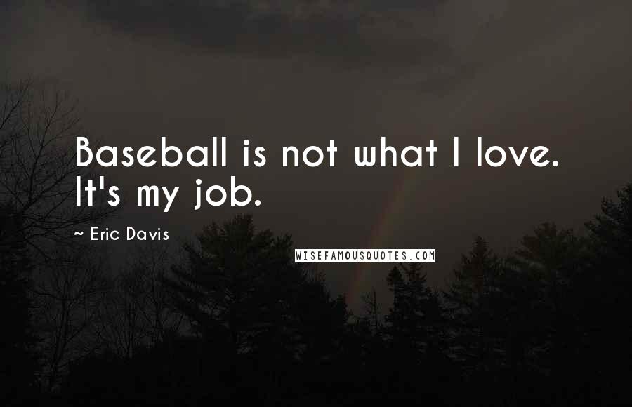 Eric Davis Quotes: Baseball is not what I love. It's my job.