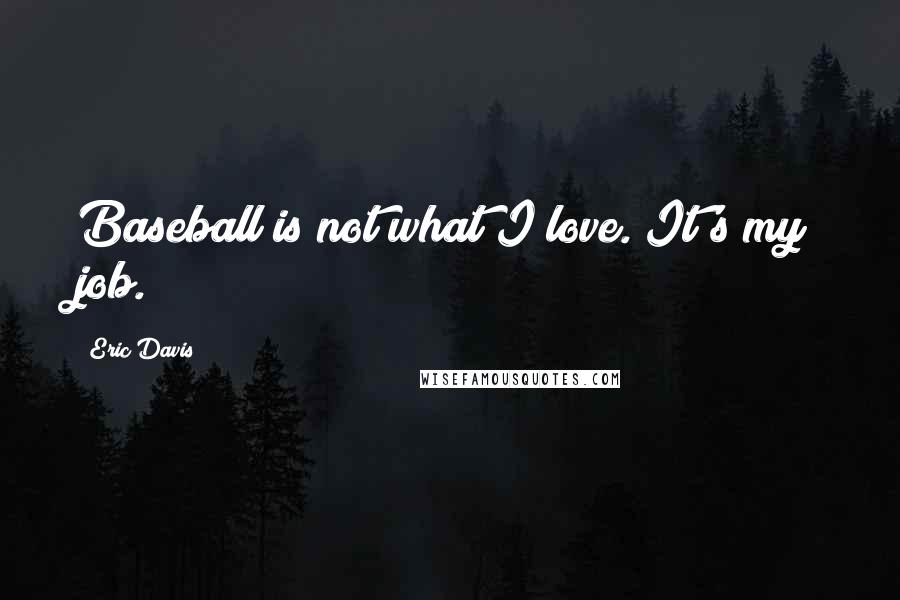 Eric Davis Quotes: Baseball is not what I love. It's my job.