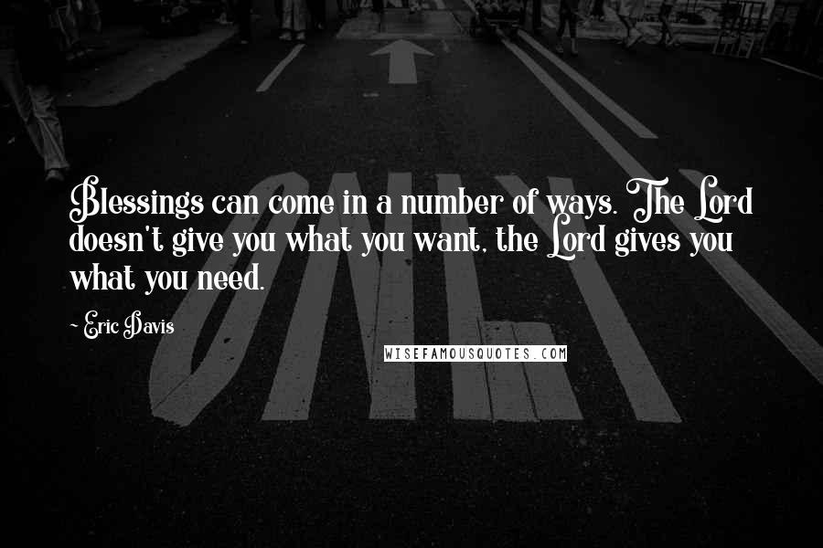 Eric Davis Quotes: Blessings can come in a number of ways. The Lord doesn't give you what you want, the Lord gives you what you need.