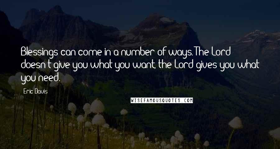 Eric Davis Quotes: Blessings can come in a number of ways. The Lord doesn't give you what you want, the Lord gives you what you need.