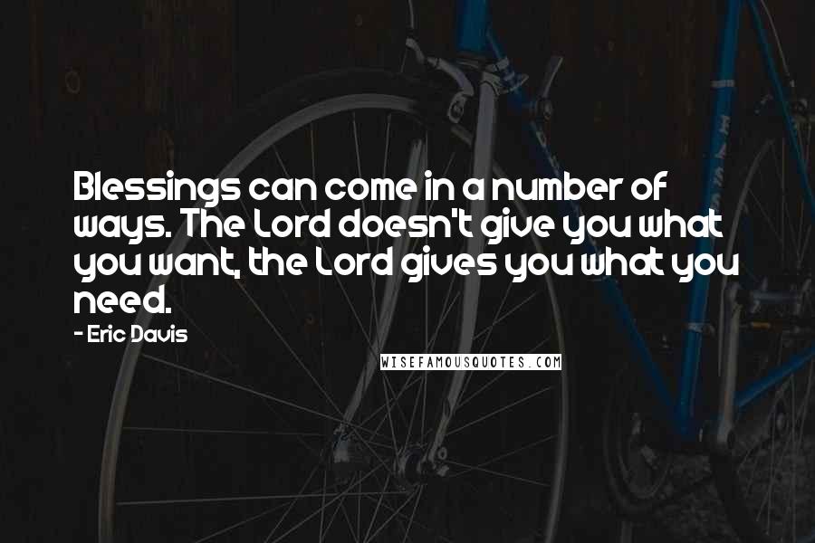 Eric Davis Quotes: Blessings can come in a number of ways. The Lord doesn't give you what you want, the Lord gives you what you need.