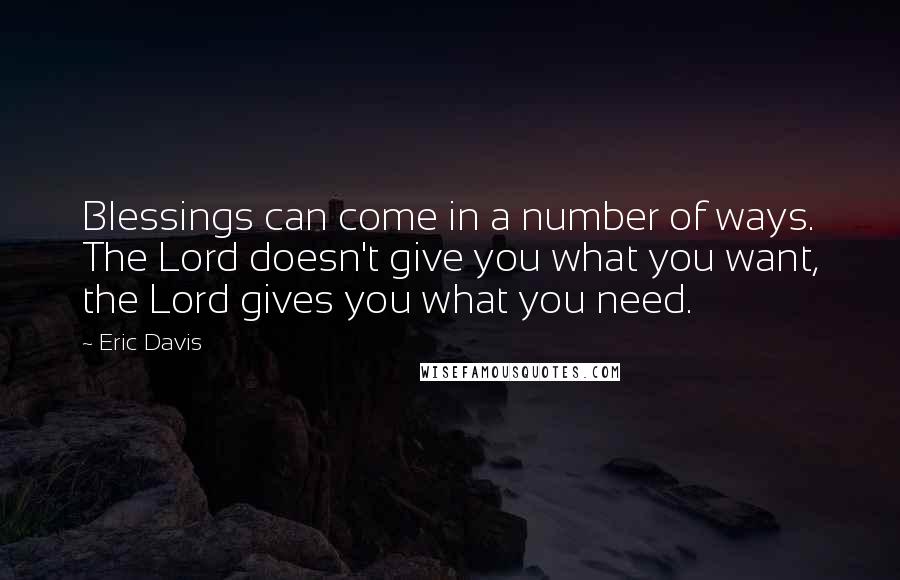 Eric Davis Quotes: Blessings can come in a number of ways. The Lord doesn't give you what you want, the Lord gives you what you need.
