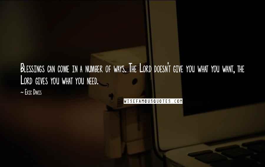 Eric Davis Quotes: Blessings can come in a number of ways. The Lord doesn't give you what you want, the Lord gives you what you need.