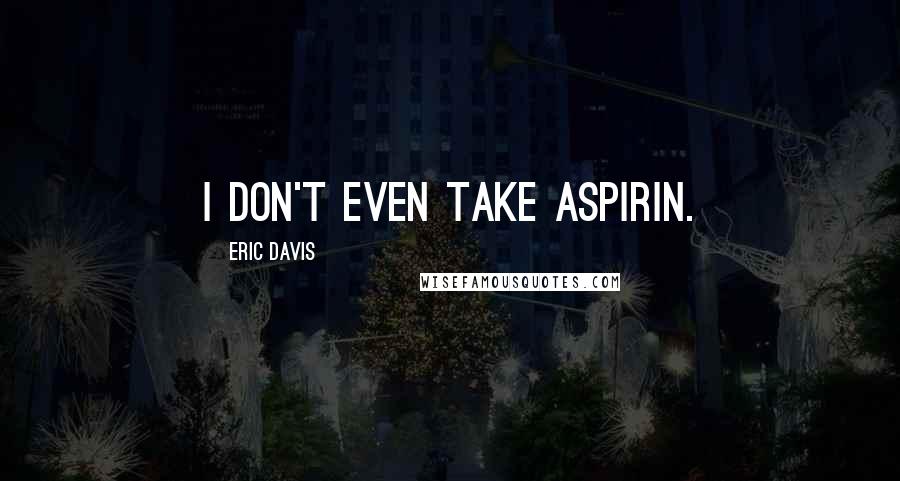 Eric Davis Quotes: I don't even take aspirin.