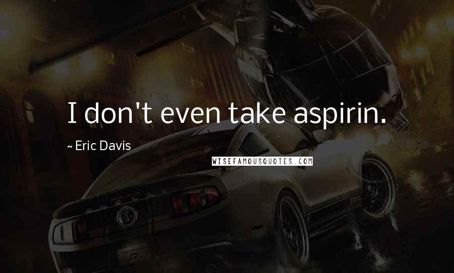 Eric Davis Quotes: I don't even take aspirin.