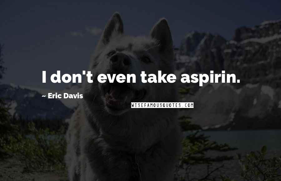 Eric Davis Quotes: I don't even take aspirin.