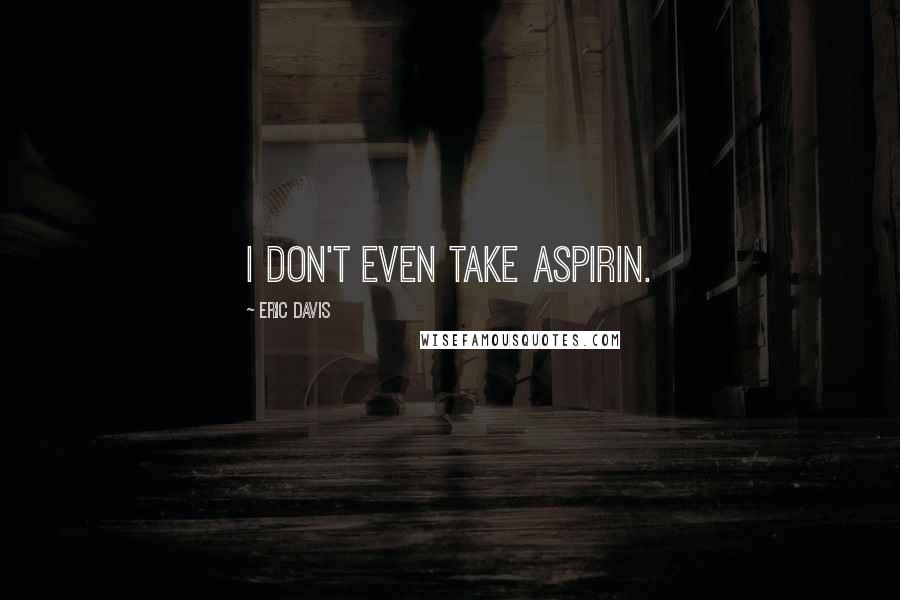Eric Davis Quotes: I don't even take aspirin.