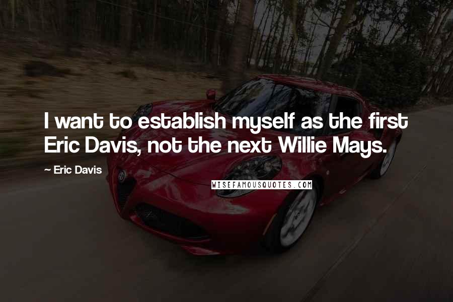 Eric Davis Quotes: I want to establish myself as the first Eric Davis, not the next Willie Mays.