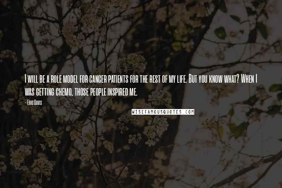 Eric Davis Quotes: I will be a role model for cancer patients for the rest of my life. But you know what? When I was getting chemo, those people inspired me.