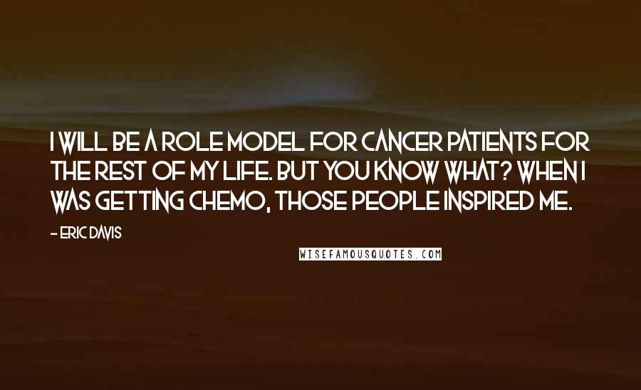 Eric Davis Quotes: I will be a role model for cancer patients for the rest of my life. But you know what? When I was getting chemo, those people inspired me.
