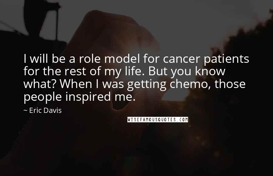 Eric Davis Quotes: I will be a role model for cancer patients for the rest of my life. But you know what? When I was getting chemo, those people inspired me.