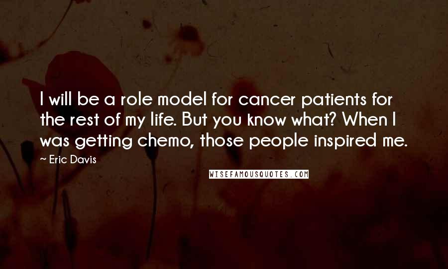 Eric Davis Quotes: I will be a role model for cancer patients for the rest of my life. But you know what? When I was getting chemo, those people inspired me.