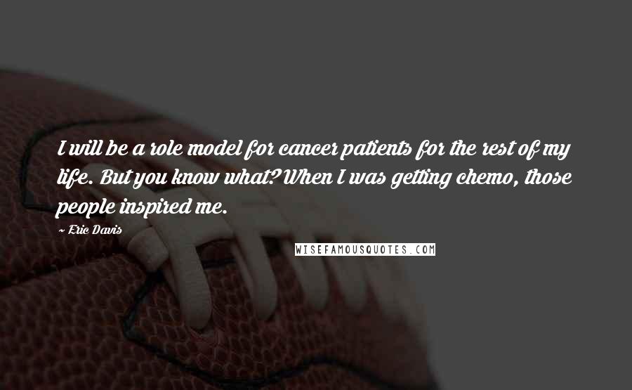 Eric Davis Quotes: I will be a role model for cancer patients for the rest of my life. But you know what? When I was getting chemo, those people inspired me.