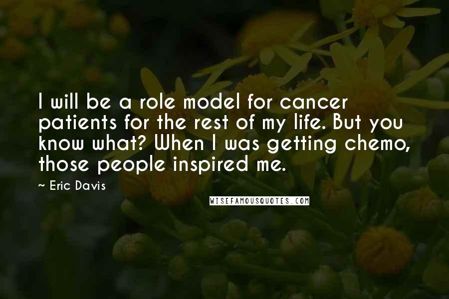 Eric Davis Quotes: I will be a role model for cancer patients for the rest of my life. But you know what? When I was getting chemo, those people inspired me.