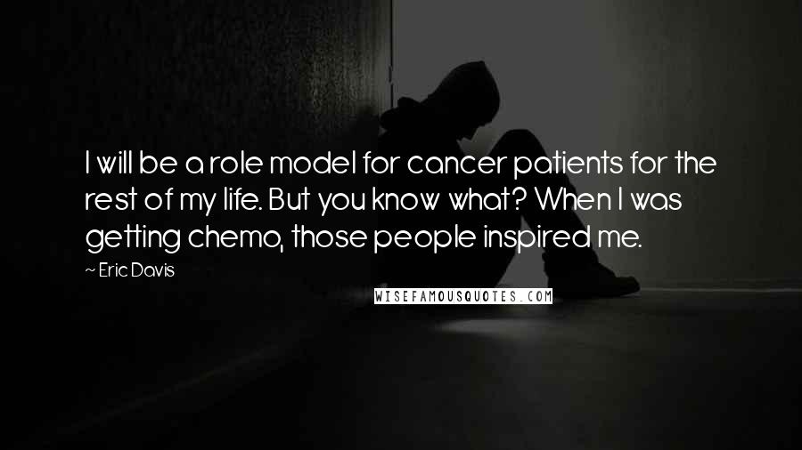 Eric Davis Quotes: I will be a role model for cancer patients for the rest of my life. But you know what? When I was getting chemo, those people inspired me.
