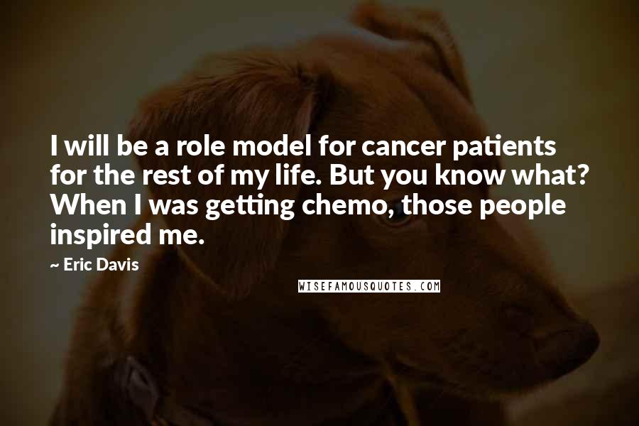 Eric Davis Quotes: I will be a role model for cancer patients for the rest of my life. But you know what? When I was getting chemo, those people inspired me.