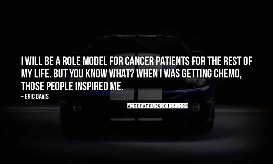 Eric Davis Quotes: I will be a role model for cancer patients for the rest of my life. But you know what? When I was getting chemo, those people inspired me.