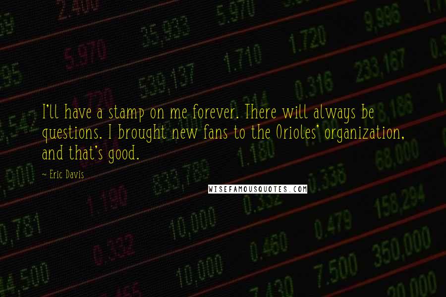 Eric Davis Quotes: I'll have a stamp on me forever. There will always be questions. I brought new fans to the Orioles' organization, and that's good.