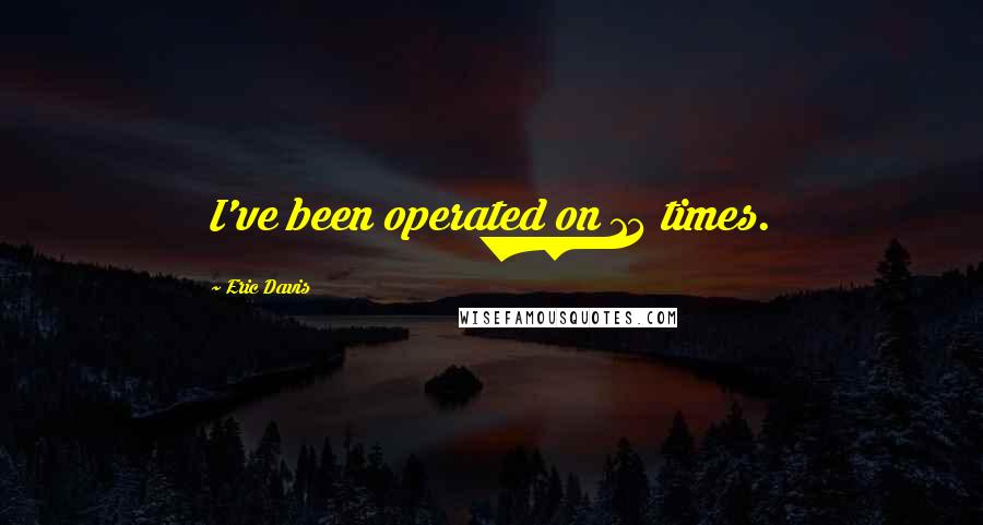 Eric Davis Quotes: I've been operated on 13 times.