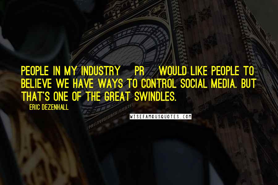 Eric Dezenhall Quotes: People in my industry [PR] would like people to believe we have ways to control social media. But that's one of the great swindles.