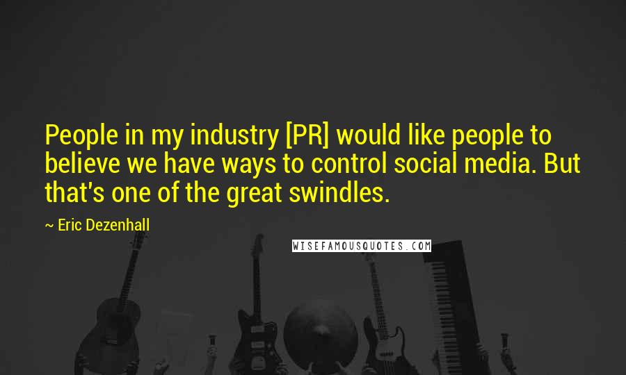 Eric Dezenhall Quotes: People in my industry [PR] would like people to believe we have ways to control social media. But that's one of the great swindles.