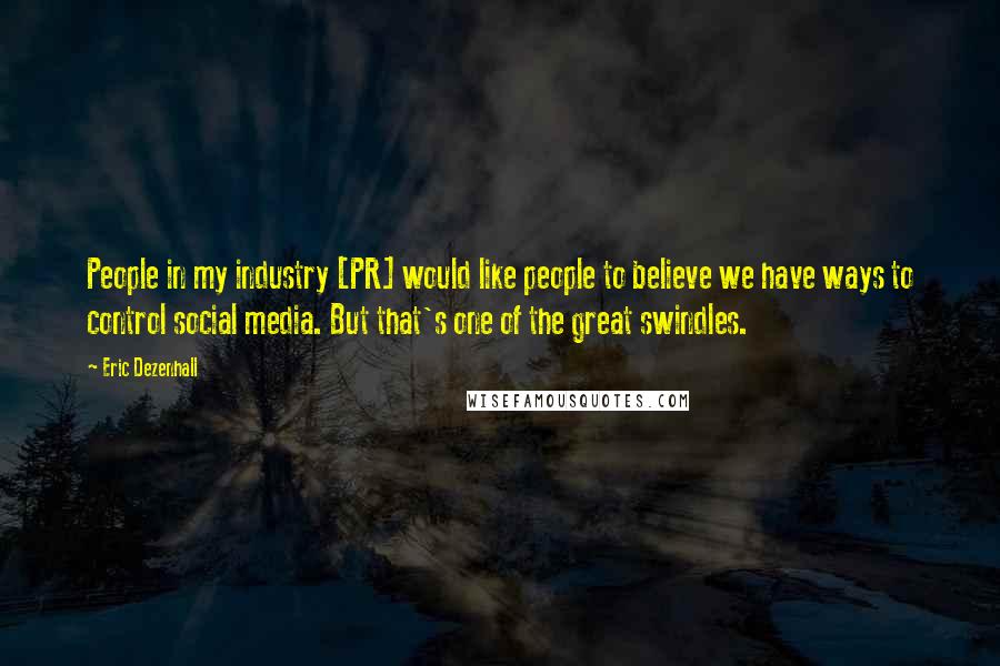 Eric Dezenhall Quotes: People in my industry [PR] would like people to believe we have ways to control social media. But that's one of the great swindles.