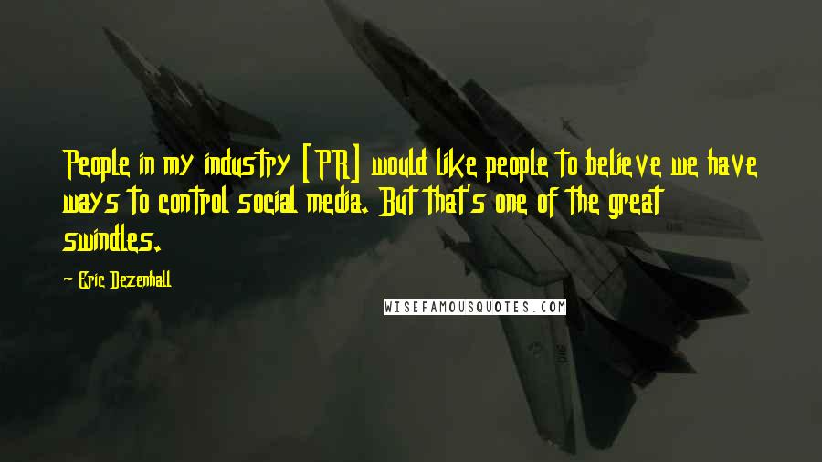 Eric Dezenhall Quotes: People in my industry [PR] would like people to believe we have ways to control social media. But that's one of the great swindles.