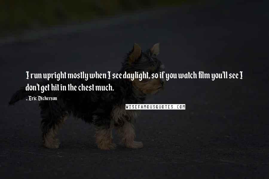 Eric Dickerson Quotes: I run upright mostly when I see daylight, so if you watch film you'll see I don't get hit in the chest much.