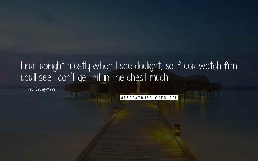 Eric Dickerson Quotes: I run upright mostly when I see daylight, so if you watch film you'll see I don't get hit in the chest much.