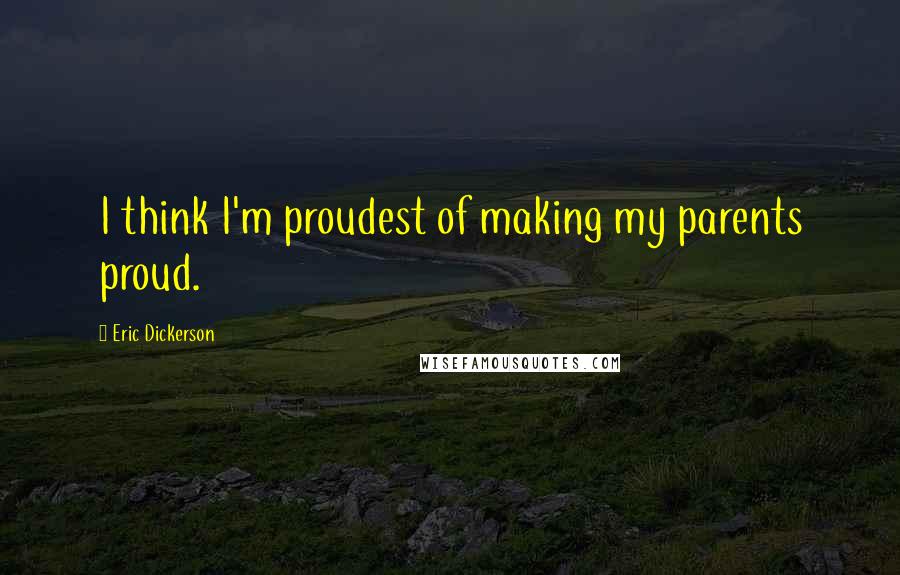 Eric Dickerson Quotes: I think I'm proudest of making my parents proud.