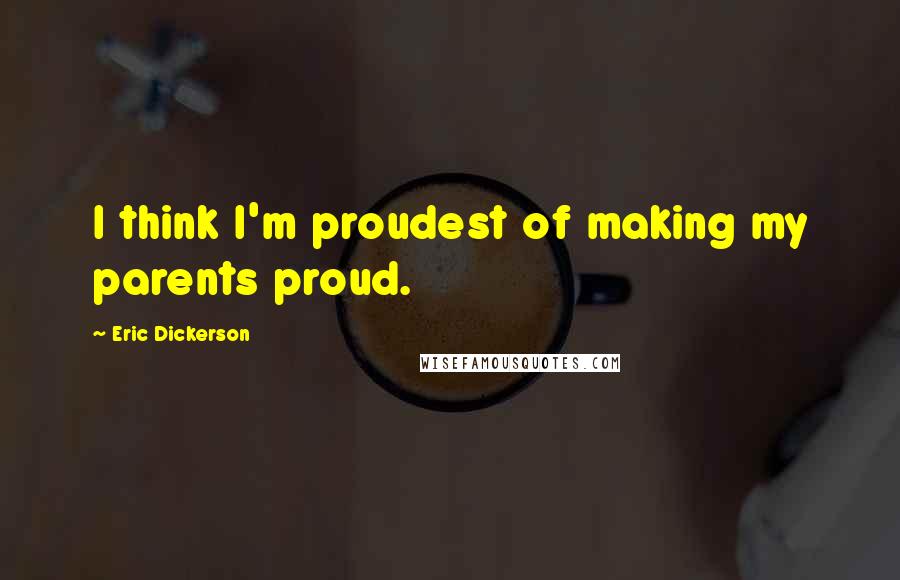 Eric Dickerson Quotes: I think I'm proudest of making my parents proud.