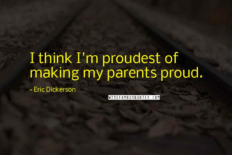 Eric Dickerson Quotes: I think I'm proudest of making my parents proud.
