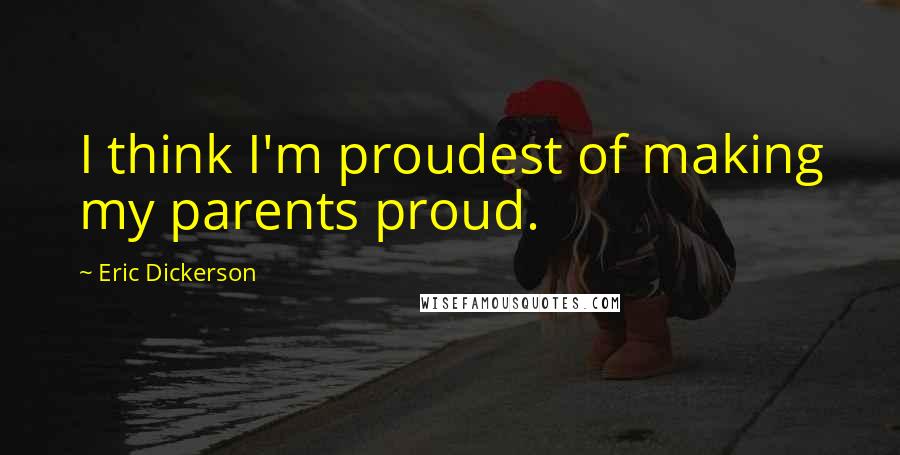 Eric Dickerson Quotes: I think I'm proudest of making my parents proud.