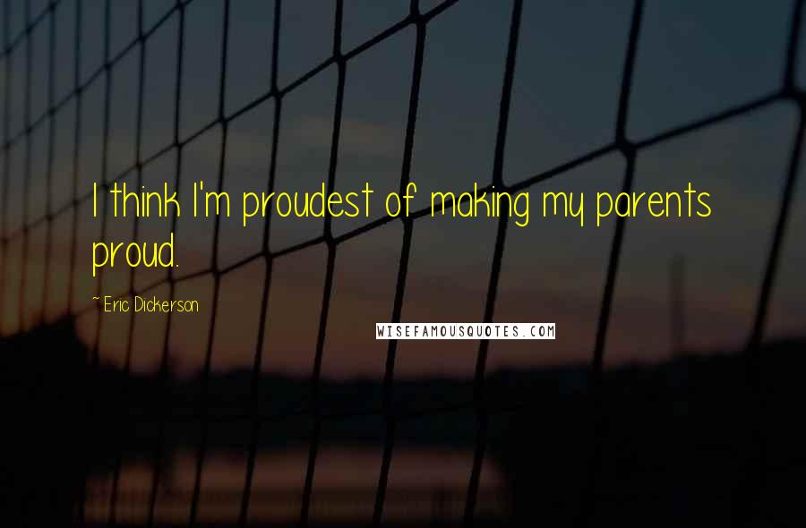 Eric Dickerson Quotes: I think I'm proudest of making my parents proud.