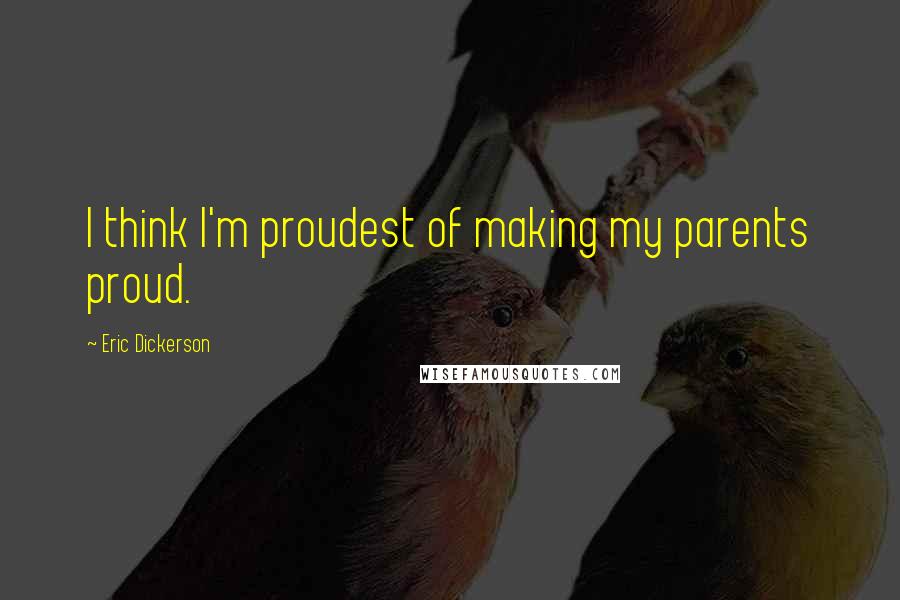 Eric Dickerson Quotes: I think I'm proudest of making my parents proud.